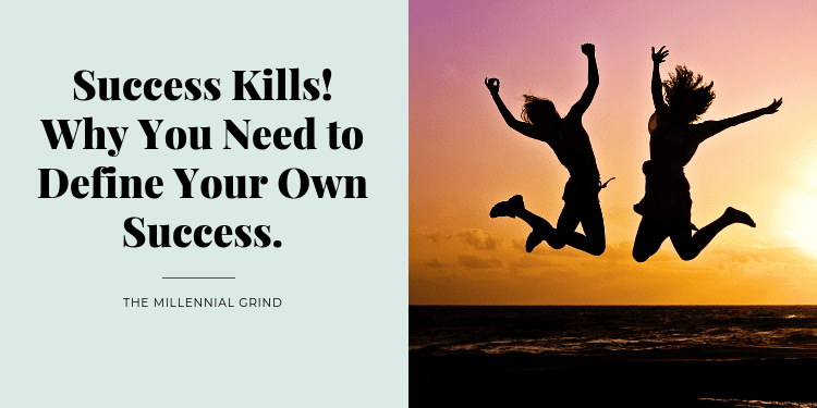 Success Kills! Why You Need to Define Your Own Success.