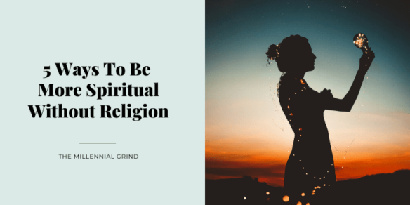 5 Ways To Be More Spiritual Without Religion