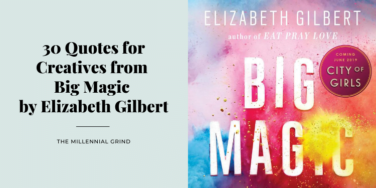 30 Quotes for Creatives from Big Magic by Elizabeth Gilbert