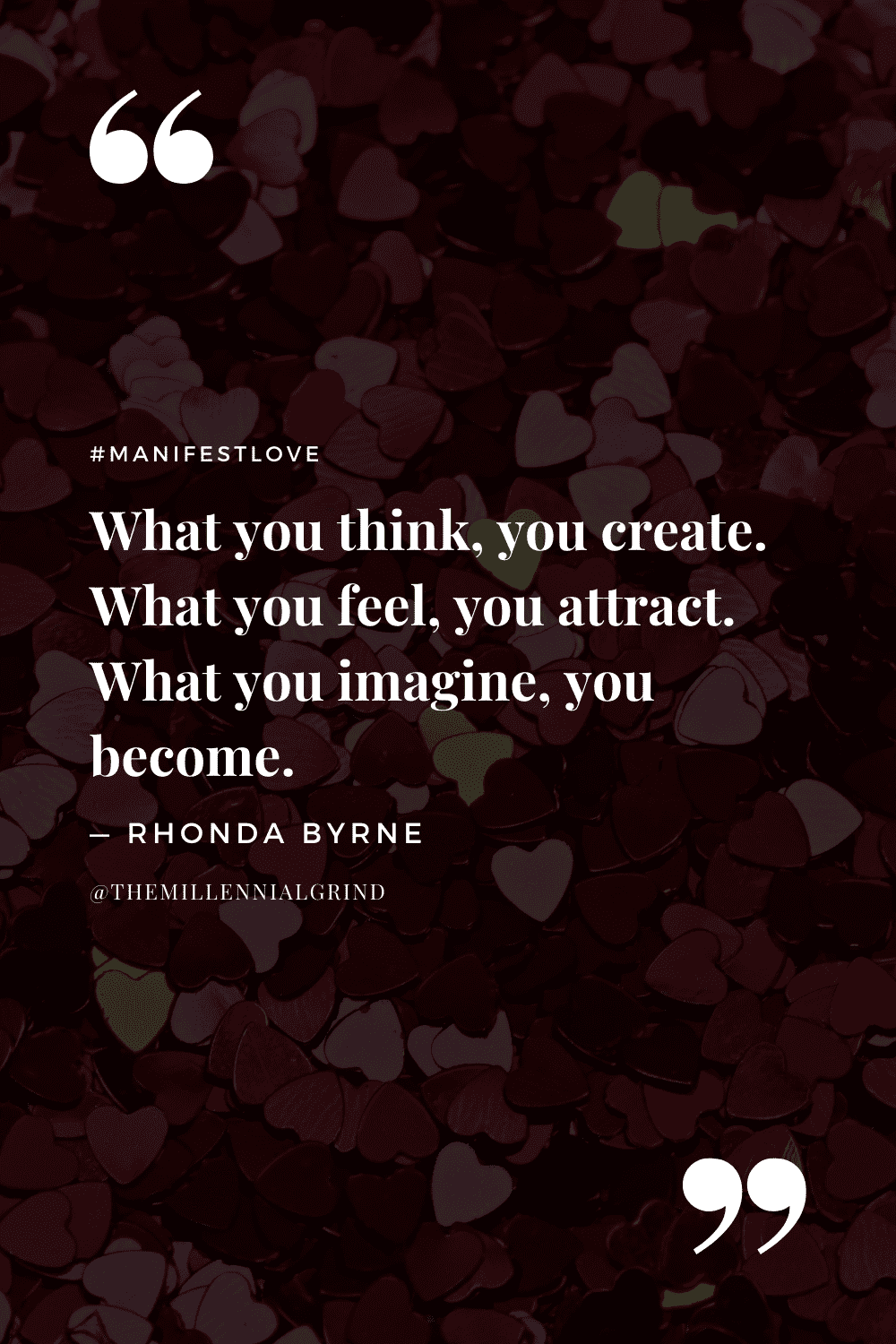 “What you think, you create. What you feel, you attract. What you imagine, you become.” – Rhonda Byrne