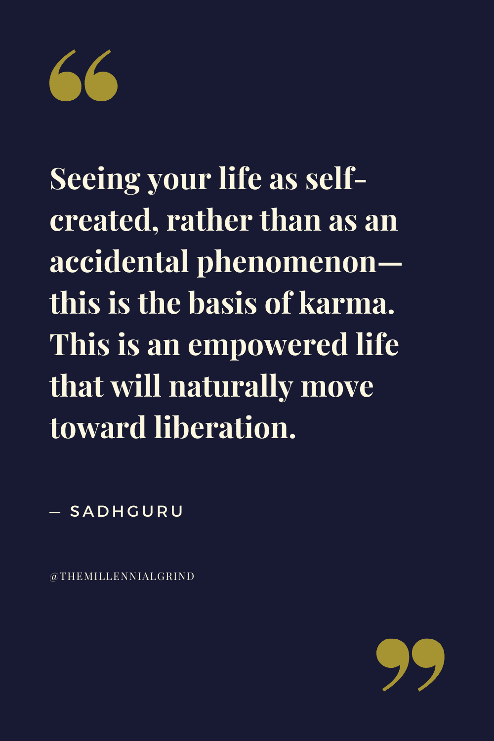 Seeing your life as self-created, rather than as an accidental phenomenon—this is the basis of karma. This is an empowered life that will naturally move toward liberation.