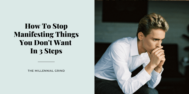 How To Stop Manifesting Things You Don't Want In 3 Steps