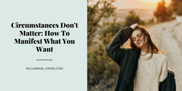 Circumstances Don’t Matter: How To Manifest Anything