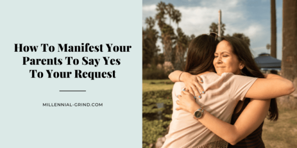 How To Manifest Your Parents To Say Yes To Your Request