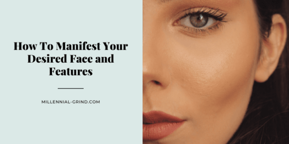 How To Manifest Your Desired Face and Features